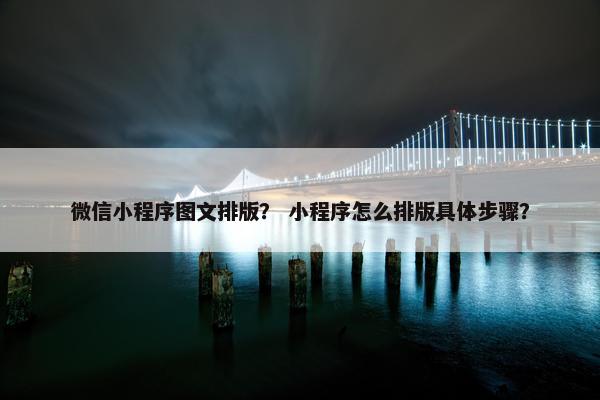微信小程序图文排版？ 小程序怎么排版具体步骤？