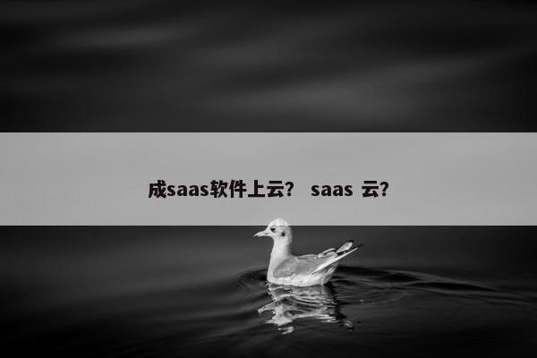 成saas软件上云？ saas 云？