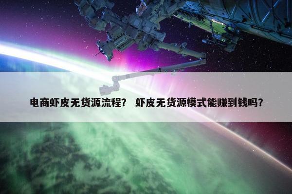 电商虾皮无货源流程？ 虾皮无货源模式能赚到钱吗？