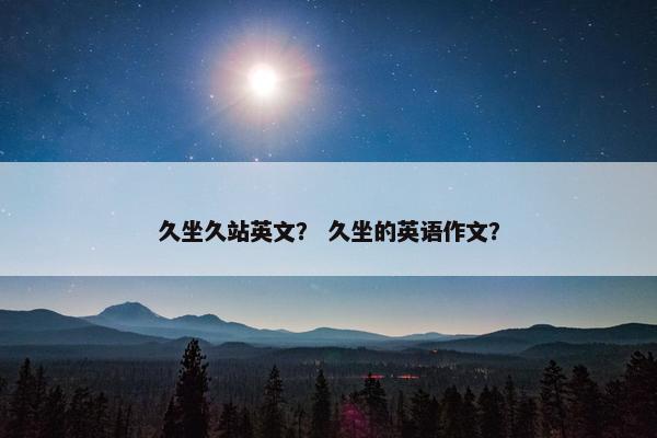 久坐久站英文？ 久坐的英语作文？