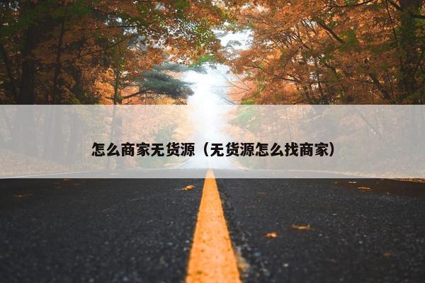 怎么商家无货源（无货源怎么找商家）