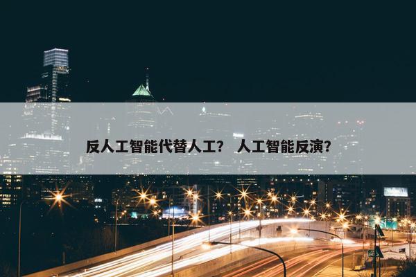 反人工智能代替人工？ 人工智能反演？