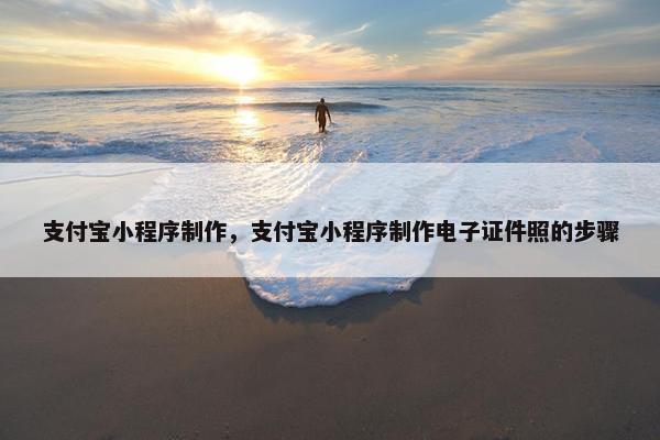 支付宝小程序制作，支付宝小程序制作电子证件照的步骤