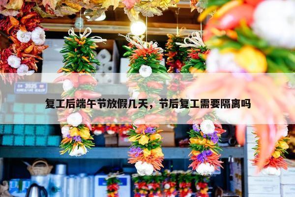 复工后端午节放假几天，节后复工需要隔离吗