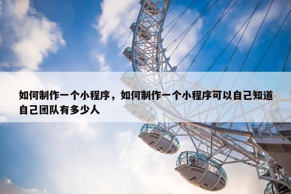 如何制作一个小程序，如何制作一个小程序可以自己知道自己团队有多少人