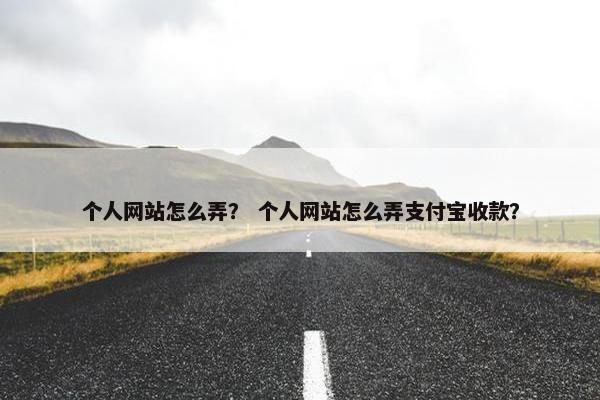 个人网站怎么弄？ 个人网站怎么弄支付宝收款？