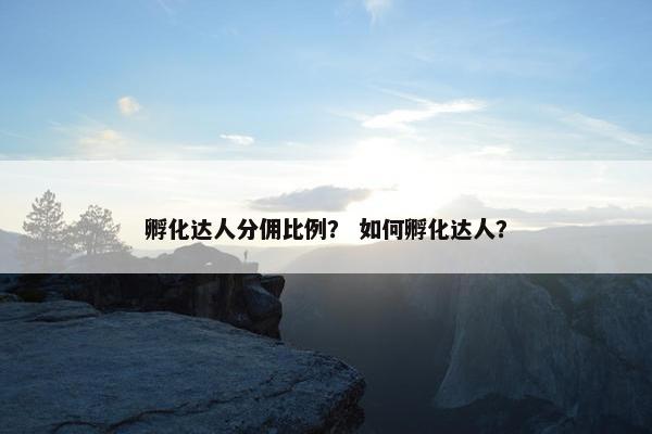 孵化达人分佣比例？ 如何孵化达人？