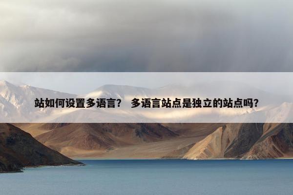 站如何设置多语言？ 多语言站点是独立的站点吗？