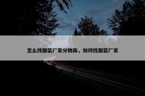 怎么找服装厂家分销商，如何找服装厂家