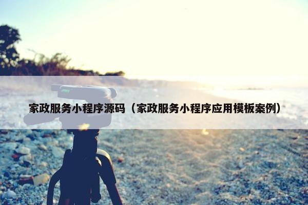 家政服务小程序源码（家政服务小程序应用模板案例）