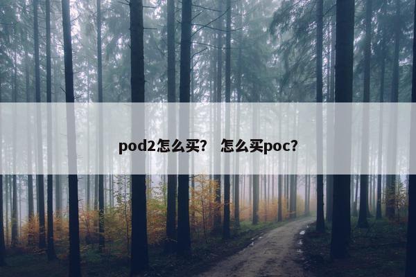 pod2怎么买？ 怎么买poc？