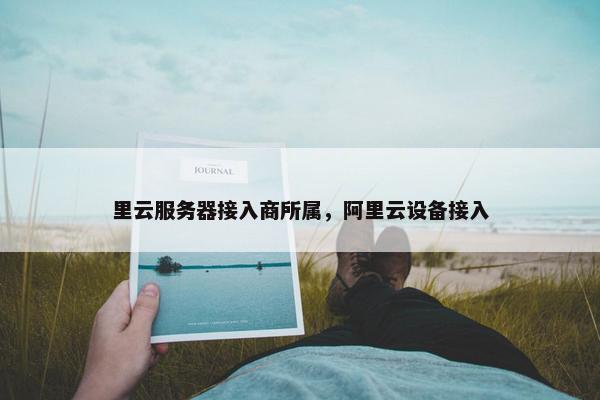 里云服务器接入商所属，阿里云设备接入