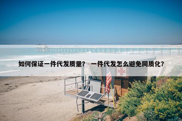 如何保证一件代发质量？ 一件代发怎么避免同质化？