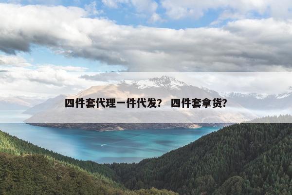 四件套代理一件代发？ 四件套拿货？