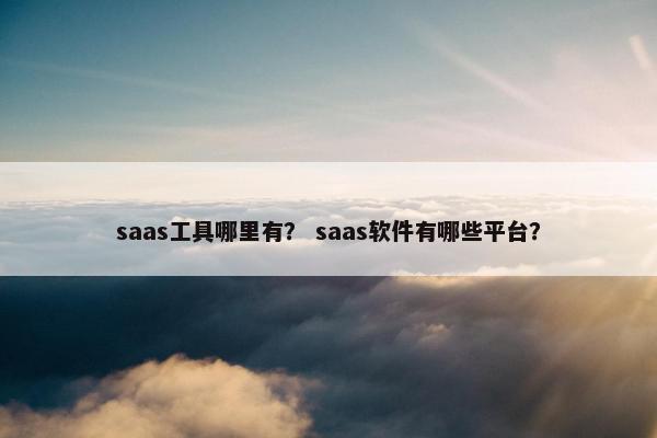 saas工具哪里有？ saas软件有哪些平台？
