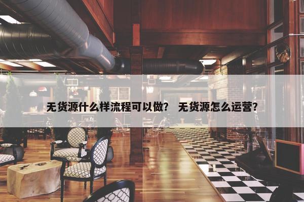 无货源什么样流程可以做？ 无货源怎么运营？
