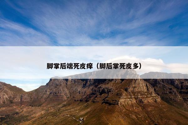 脚掌后端死皮痒（脚后掌死皮多）