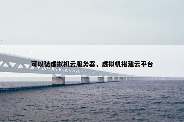 可以装虚拟机云服务器，虚拟机搭建云平台