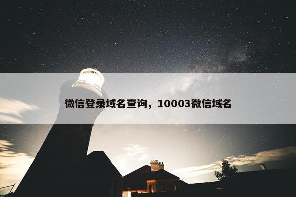微信登录域名查询，10003微信域名
