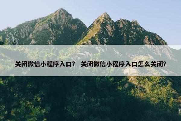 关闭微信小程序入口？ 关闭微信小程序入口怎么关闭？