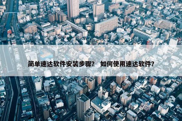 简单速达软件安装步骤？ 如何使用速达软件？