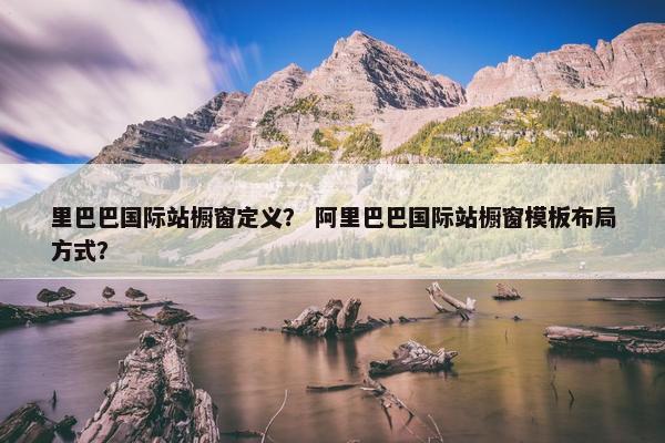 里巴巴国际站橱窗定义？ 阿里巴巴国际站橱窗模板布局方式？