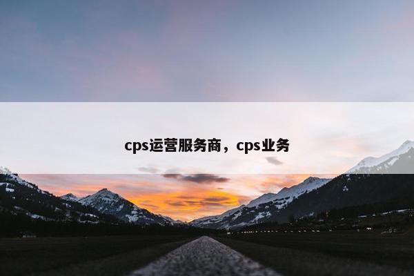 cps运营服务商，cps业务