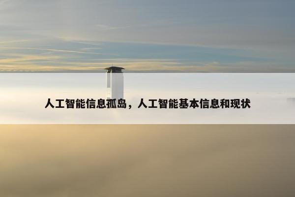 人工智能信息孤岛，人工智能基本信息和现状