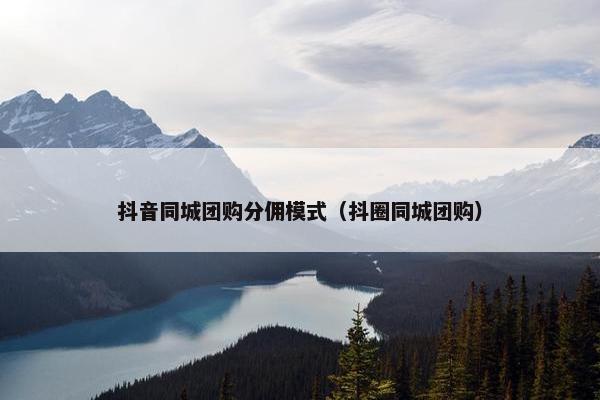 抖音同城团购分佣模式（抖圈同城团购）