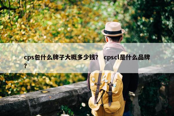 cps包什么牌子大概多少钱？ cpscl是什么品牌？