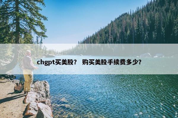 chgpt买美股？ 购买美股手续费多少？