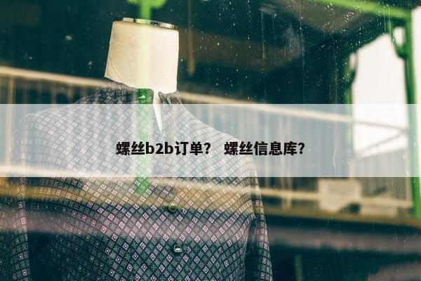 螺丝b2b订单？ 螺丝信息库？