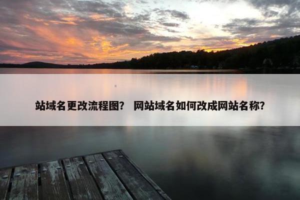 站域名更改流程图？ 网站域名如何改成网站名称？