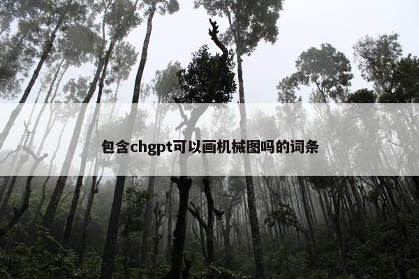 包含chgpt可以画机械图吗的词条
