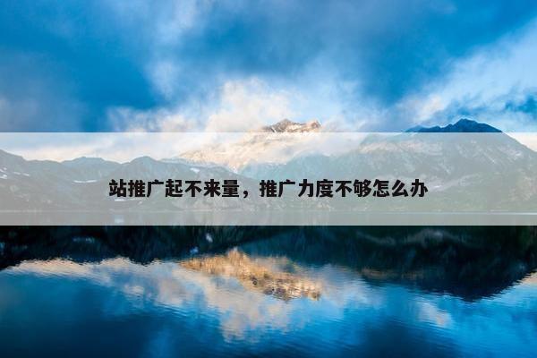 站推广起不来量，推广力度不够怎么办