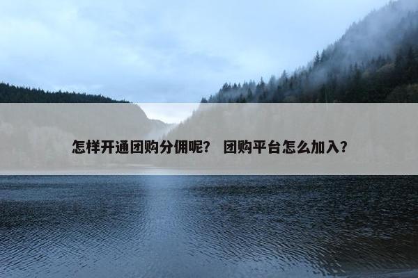 怎样开通团购分佣呢？ 团购平台怎么加入？