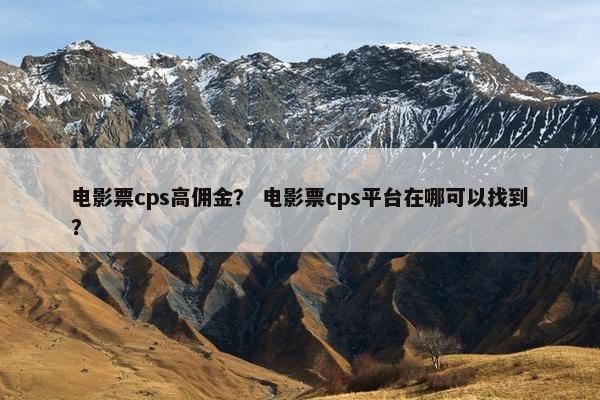 电影票cps高佣金？ 电影票cps平台在哪可以找到？