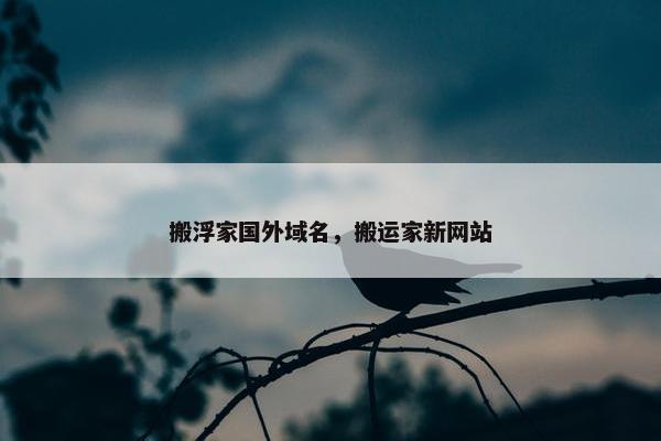 搬浮家国外域名，搬运家新网站