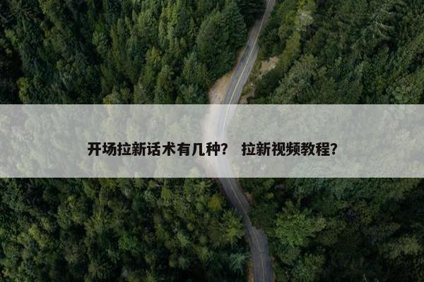 开场拉新话术有几种？ 拉新视频教程？