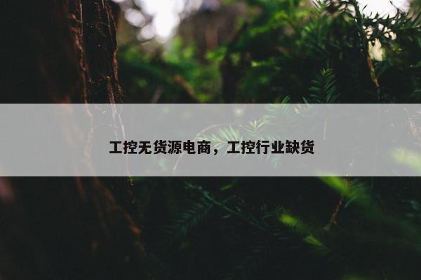 工控无货源电商，工控行业缺货