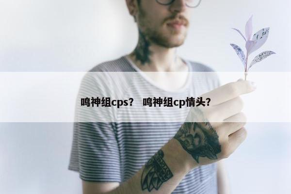鸣神组cps？ 鸣神组cp情头？