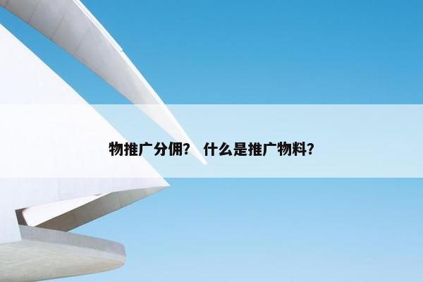 物推广分佣？ 什么是推广物料？