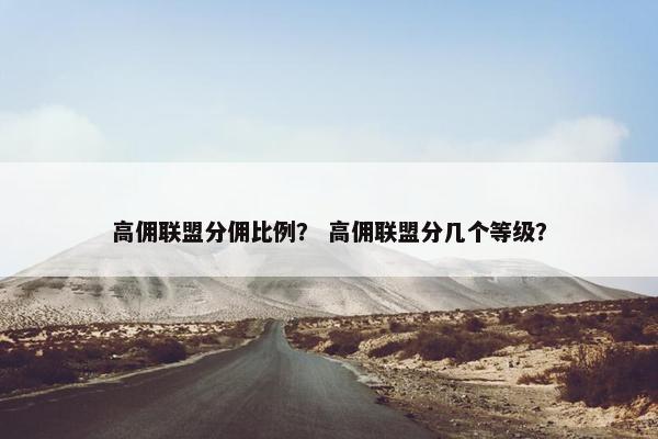 高佣联盟分佣比例？ 高佣联盟分几个等级？