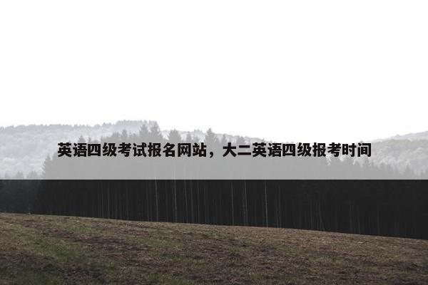 英语四级考试报名网站，大二英语四级报考时间