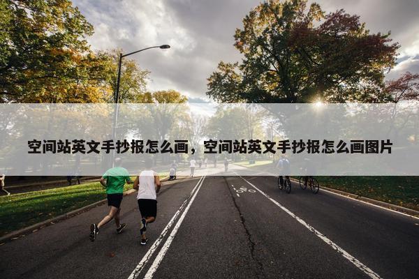 空间站英文手抄报怎么画，空间站英文手抄报怎么画图片