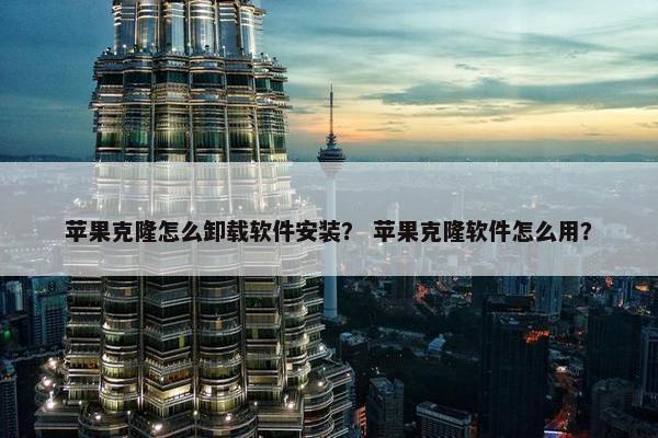 苹果克隆怎么卸载软件安装？ 苹果克隆软件怎么用？