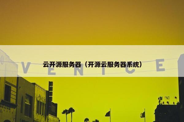 云开源服务器（开源云服务器系统）