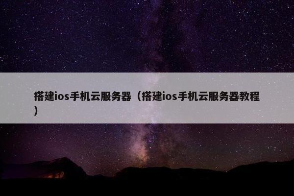 搭建ios手机云服务器（搭建ios手机云服务器教程）