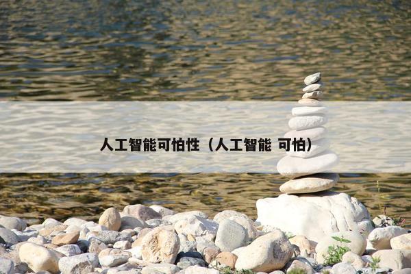 人工智能可怕性（人工智能 可怕）