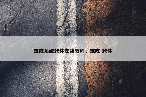 矩阵系统软件安装教程，矩阵 软件